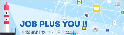 job plus you!! 여러분 앞날의 등대가 되도록 하겠습니다.