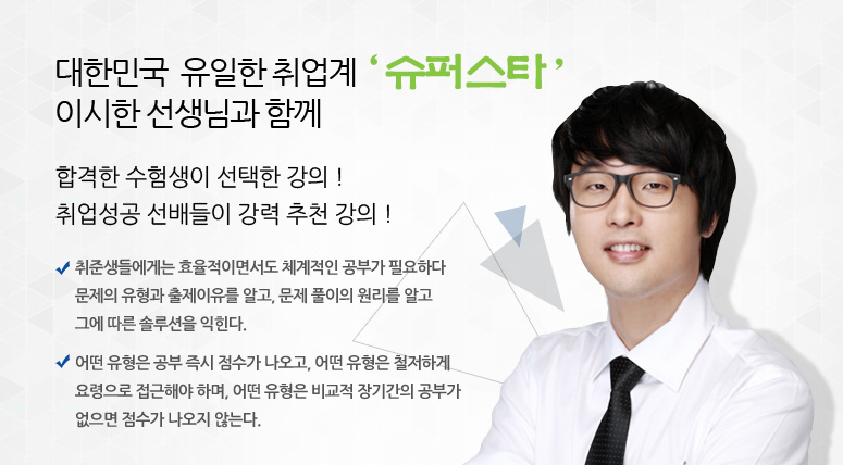 대한민국 유일한 취업계 슈퍼스타 이시한 선생님과 함께 합격한 수험생이 선택한 강의!취업성공 선배들이 강력 추천 강의!